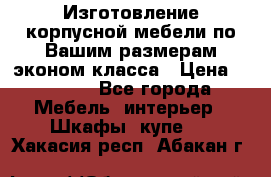 Изготовление корпусной мебели по Вашим размерам,эконом класса › Цена ­ 8 000 - Все города Мебель, интерьер » Шкафы, купе   . Хакасия респ.,Абакан г.